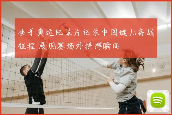 快手奥运纪录片记录中国健儿备战征程 展现赛场外拼搏瞬间