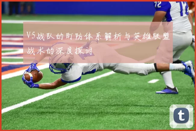 V5战队的盯防体系解析与英雄联盟战术的深度探讨