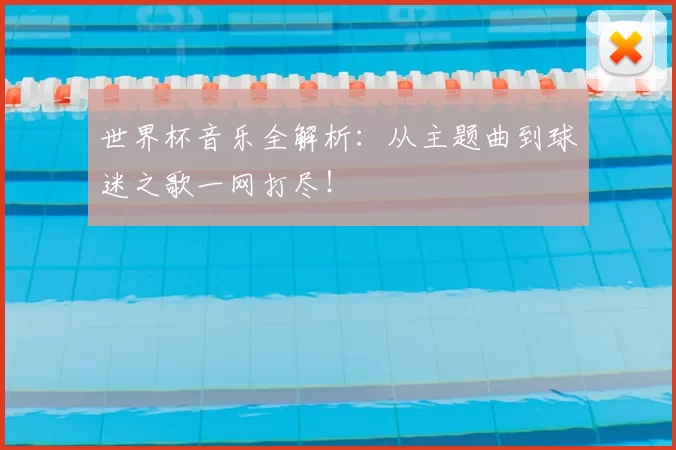 世界杯音乐全解析：从主题曲到球迷之歌一网打尽！