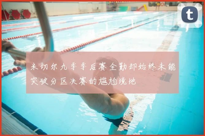 米切尔九季季后赛全勤却始终未能突破分区决赛的尴尬境地
