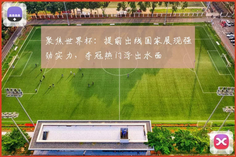 聚焦世界杯:提前出线国家展现强劲实力,夺冠热门浮出水面