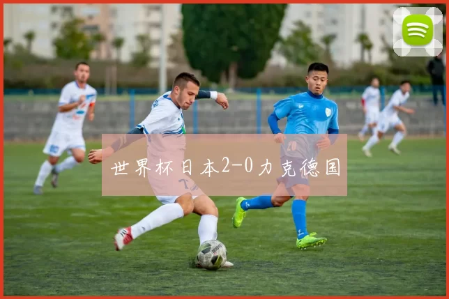 世界杯日本2-0力克德国