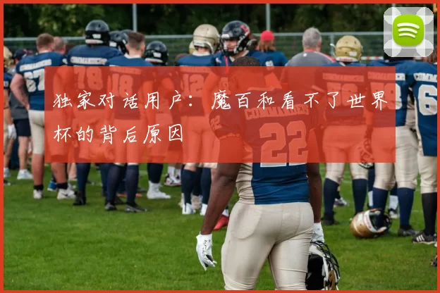 独家对话用户:魔百和看不了世界杯的背后原因