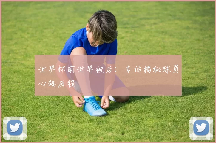 世界杯前世界被后：专访揭秘球员心路历程