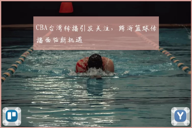 CBA台湾转播引发关注，跨海篮球传播面临新机遇