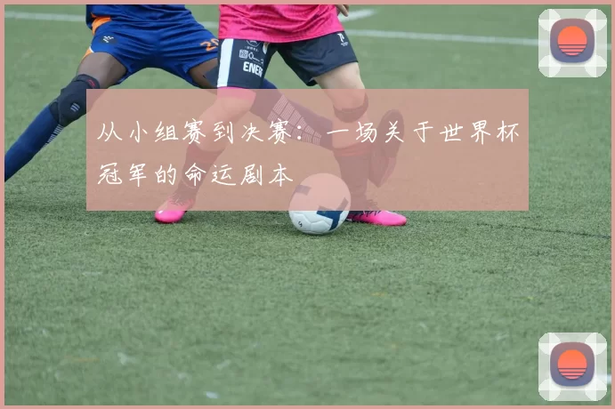 从小组赛到决赛:一场关于世界杯冠军的命运剧本