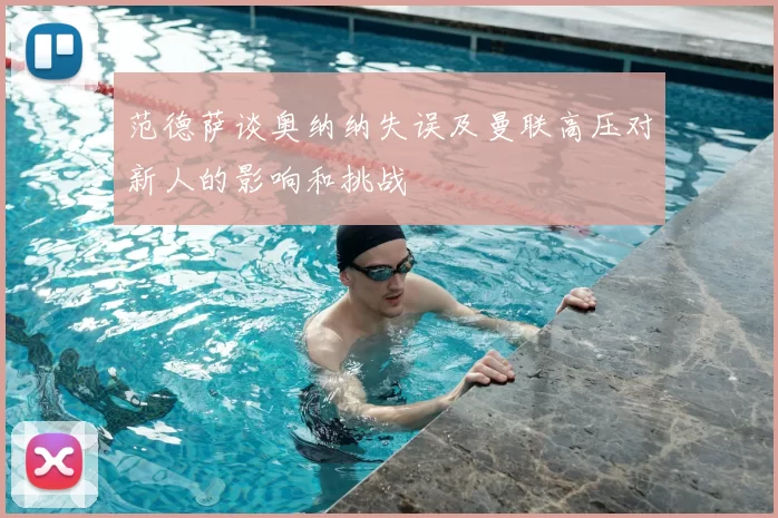 范德萨谈奥纳纳失误及曼联高压对新人的影响和挑战