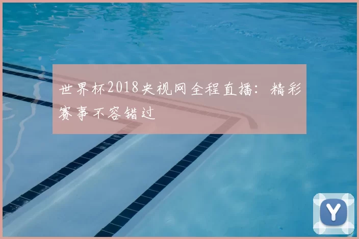 世界杯2018央视网全程直播：精彩赛事不容错过