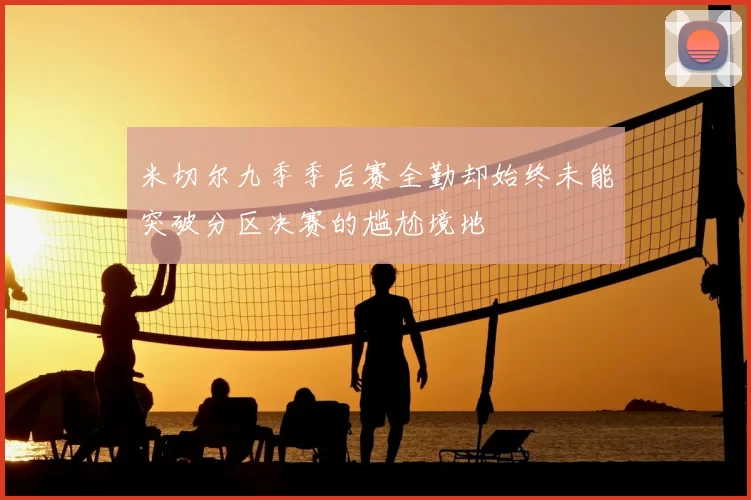 米切尔九季季后赛全勤却始终未能突破分区决赛的尴尬境地
