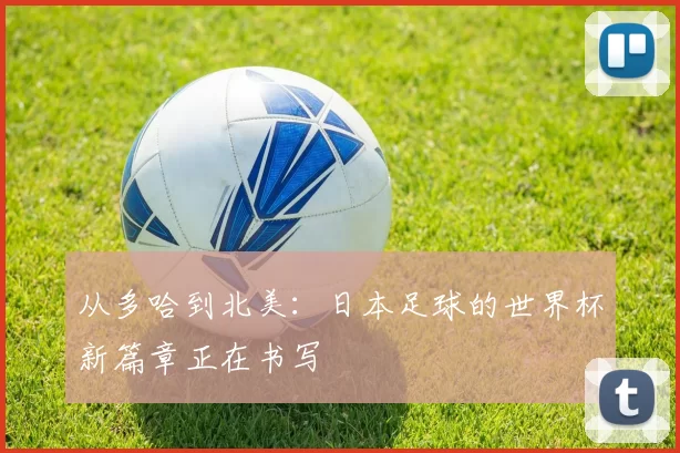 从多哈到北美：日本足球的世界杯新篇章正在书写