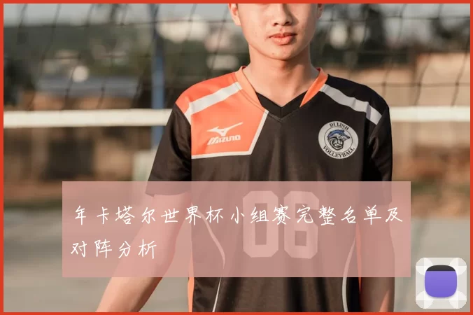 年卡塔尔世界杯小组赛完整名单及对阵分析