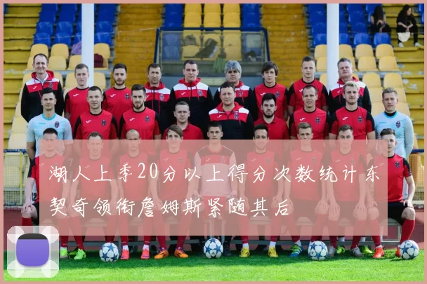 湖人上季20分以上得分次数统计东契奇领衔詹姆斯紧随其后