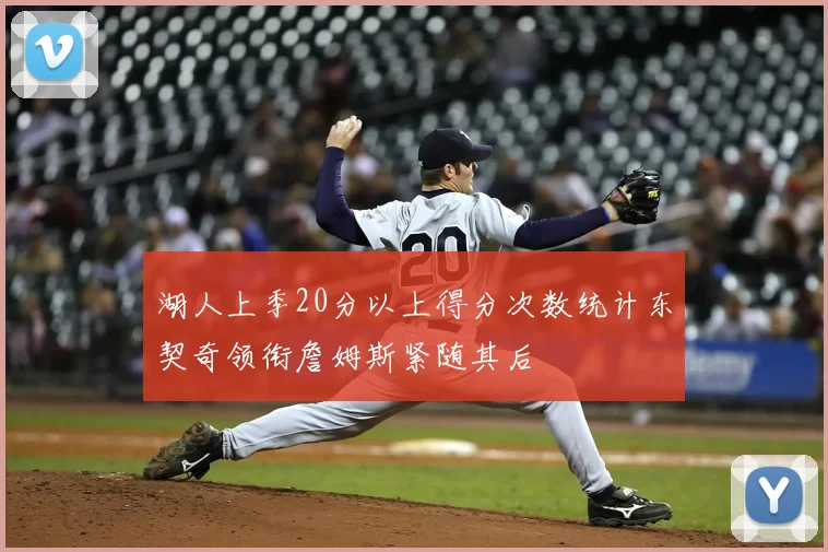 湖人上季20分以上得分次数统计东契奇领衔詹姆斯紧随其后