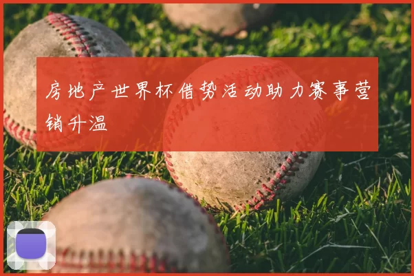 房地产世界杯借势活动助力赛事营销升温