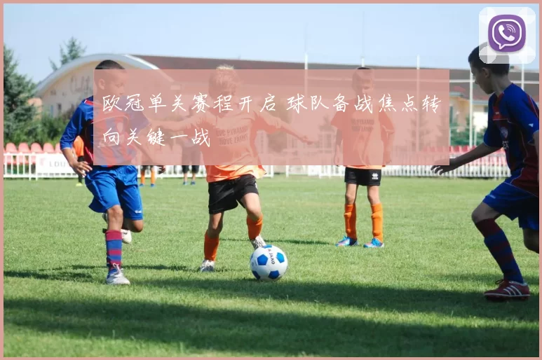 欧冠单关赛程开启 球队备战焦点转向关键一战